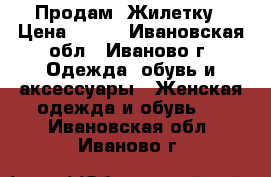 Продам  Жилетку › Цена ­ 450 - Ивановская обл., Иваново г. Одежда, обувь и аксессуары » Женская одежда и обувь   . Ивановская обл.,Иваново г.